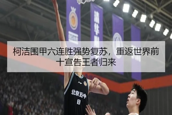 柯洁围甲六连胜强势复苏，重返世界前十宣告王者归来