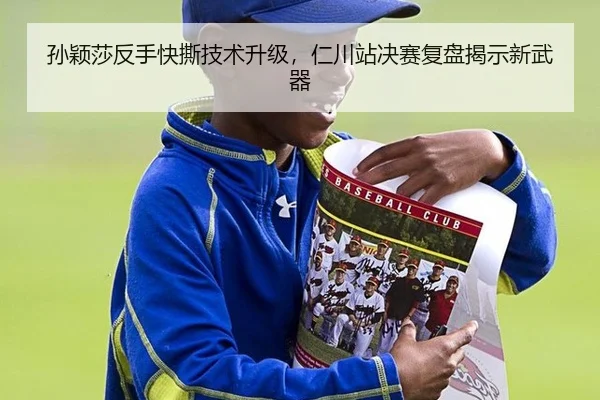 孙颖莎反手快撕技术升级，仁川站决赛复盘揭示新武器