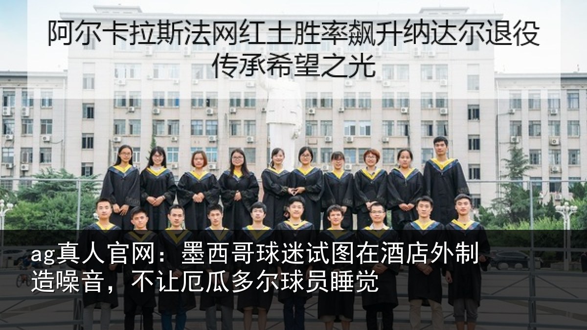 ag真人官网：墨西哥球迷试图相关情况，不让厄瓜多尔球员睡觉