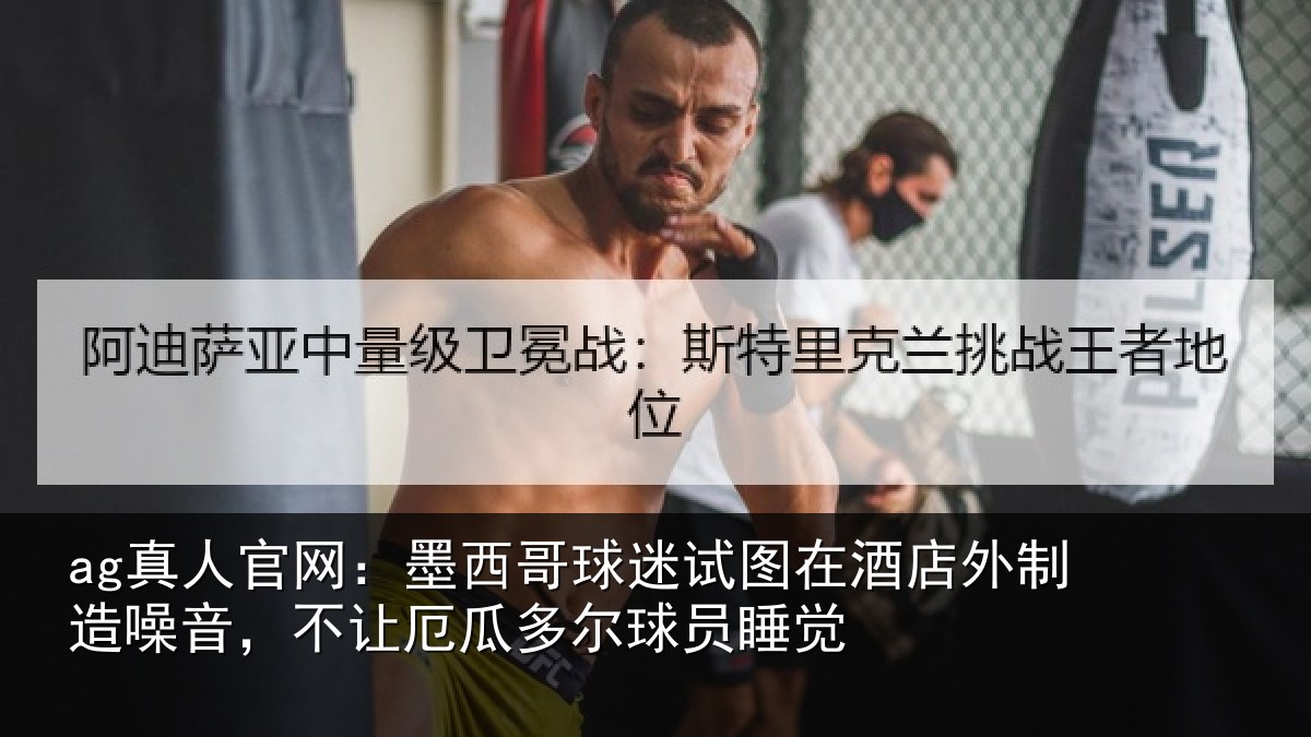 ag真人官网：墨西哥球迷试图相关情况，不让厄瓜多尔球员睡觉