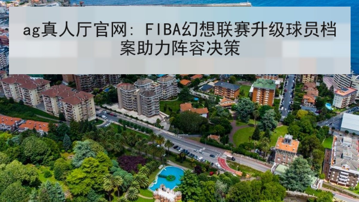 ag真人厅官网: FIBA幻想联赛升级球员档案助力阵容决策