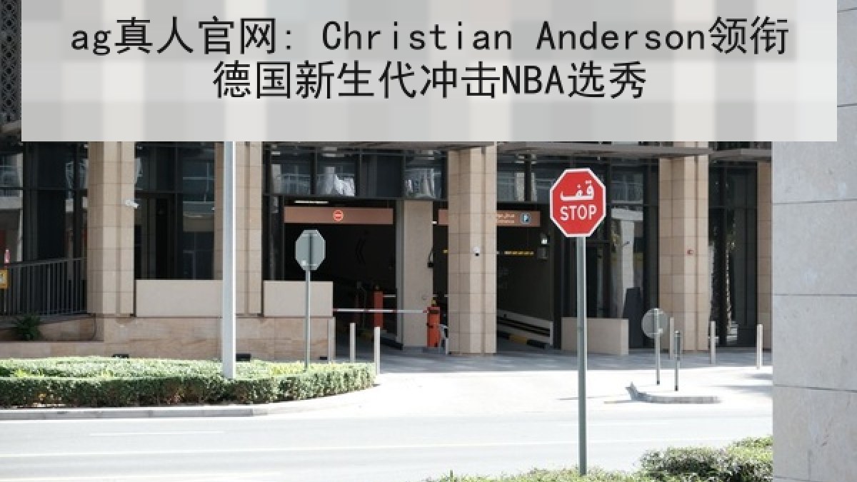 ag真人官网: Christian Anderson领衔德国新生代冲击NBA选秀