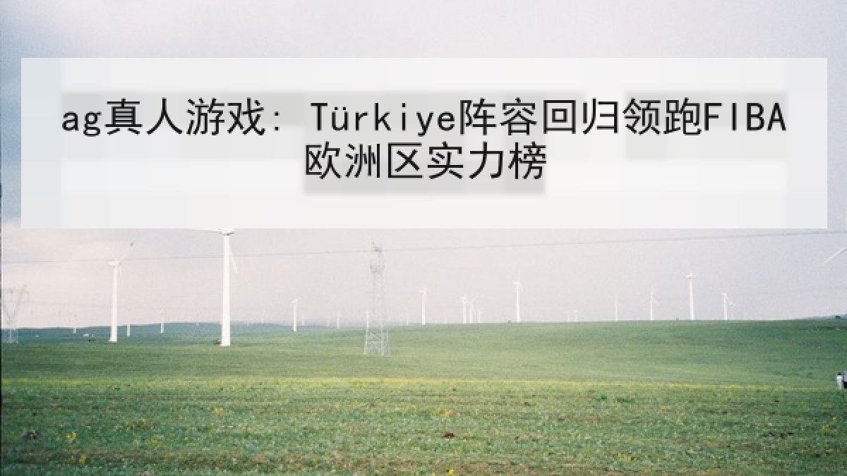 ag真人游戏: Türkiye阵容回归领跑FIBA欧洲区实力榜 ag真人游戏: Türkiye阵容回归领跑FIBA欧洲区实力榜