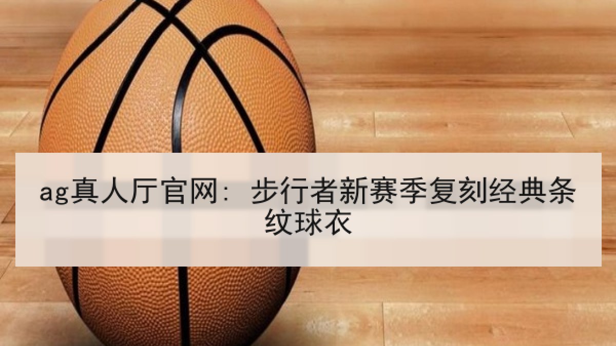 ag真人厅官网: 步行者新赛季复刻经典条纹球衣