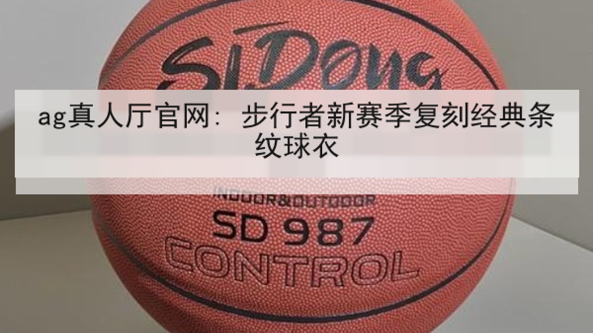 ag真人厅官网: 步行者新赛季复刻经典条纹球衣
