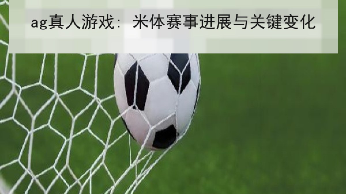 ag真人游戏: 米体赛事进展与关键变化
