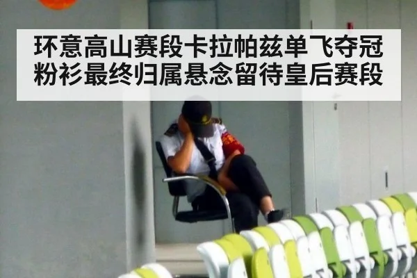 环意高山赛段卡拉帕兹单飞夺冠 粉衫最终归属悬念留待皇后赛段