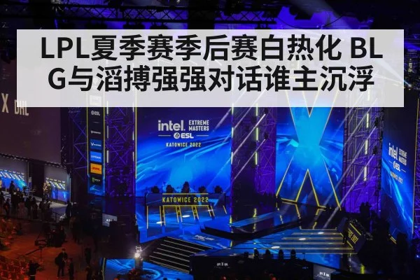 LPL夏季赛季后赛白热化 BLG与滔搏强强对话谁主沉浮