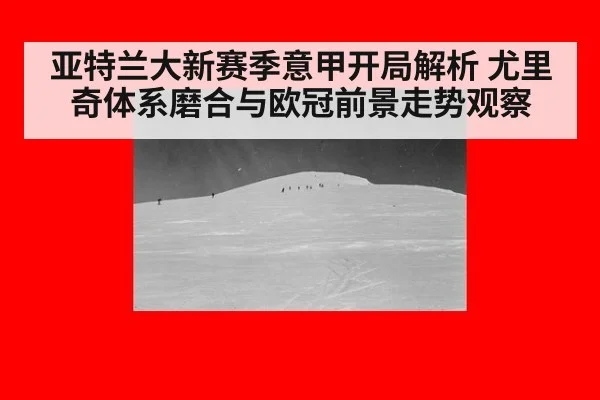 亚特兰大新赛季意甲开局解析 尤里奇体系磨合与欧冠前景走势观察