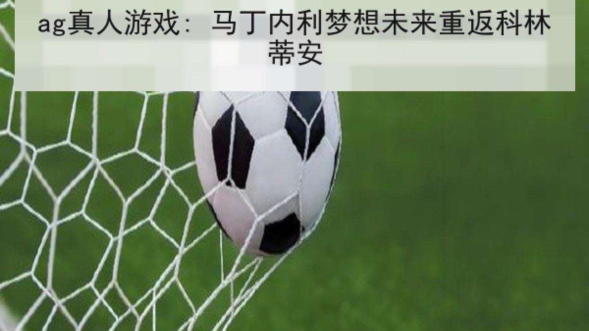 ag真人游戏: 马丁内利梦想未来重返科林蒂安