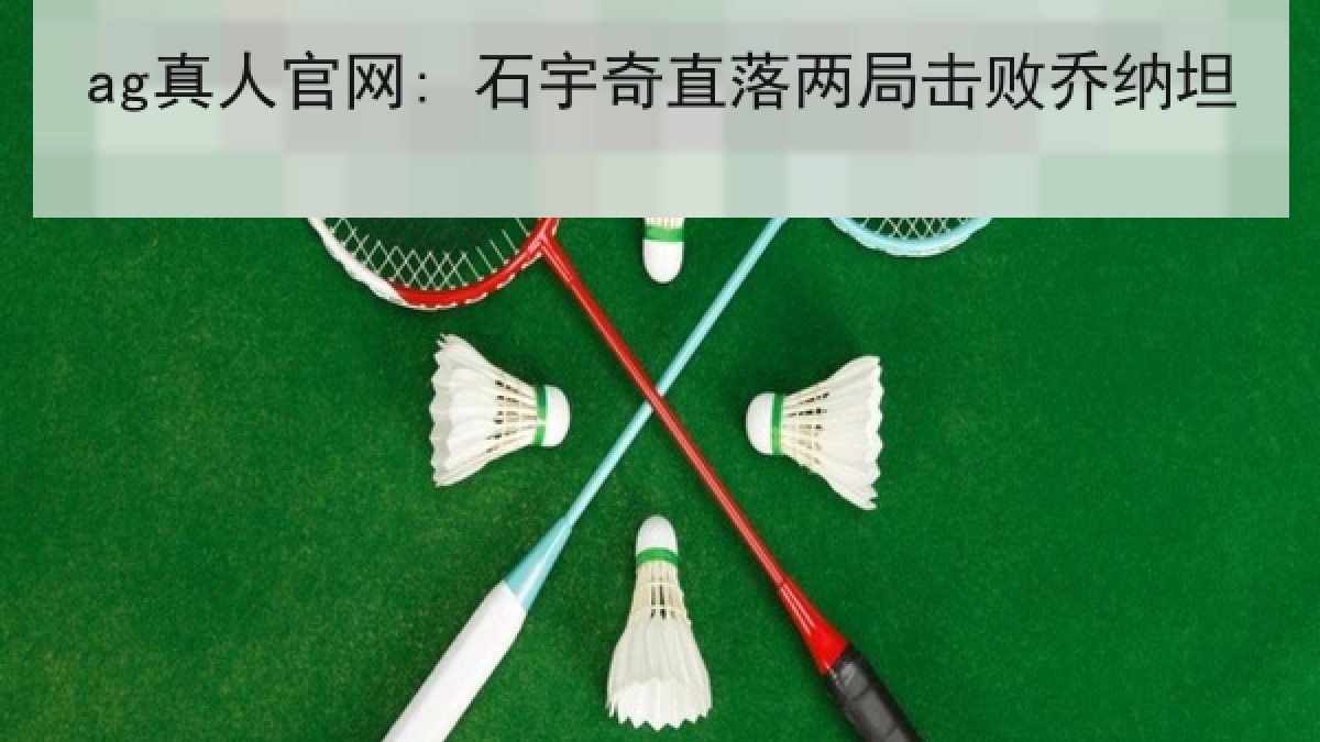 ag真人官网: 石宇奇直落两局击败乔纳坦