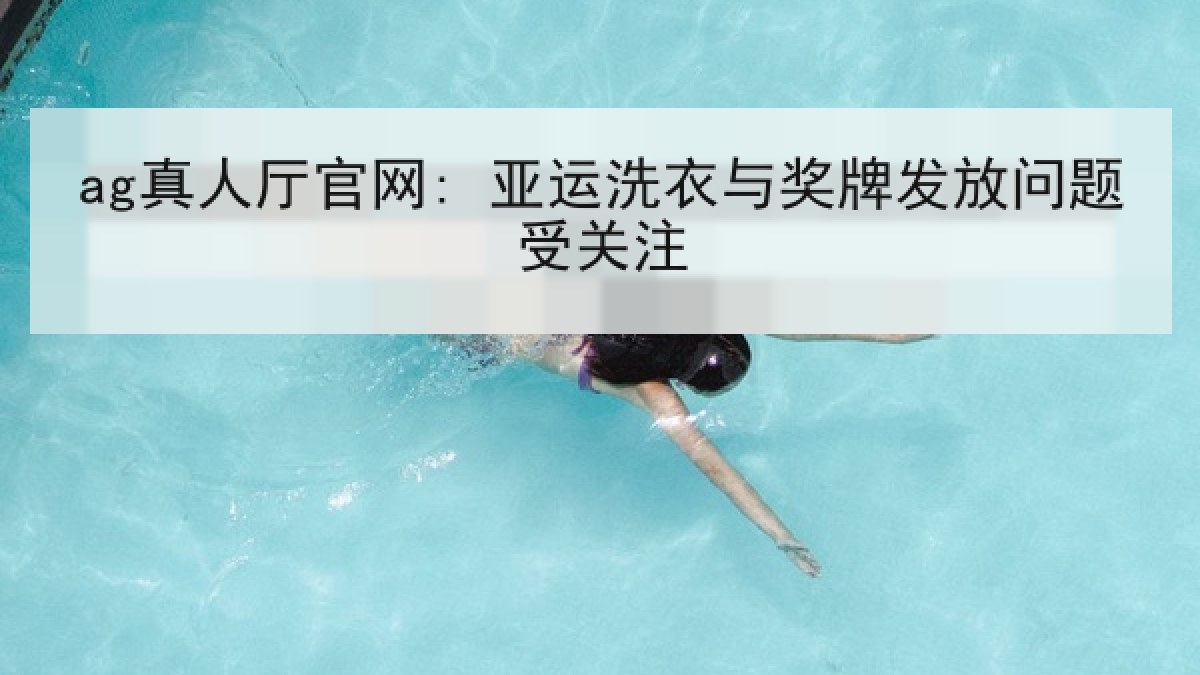 ag真人厅官网: 亚运洗衣与奖牌发放问题受关注