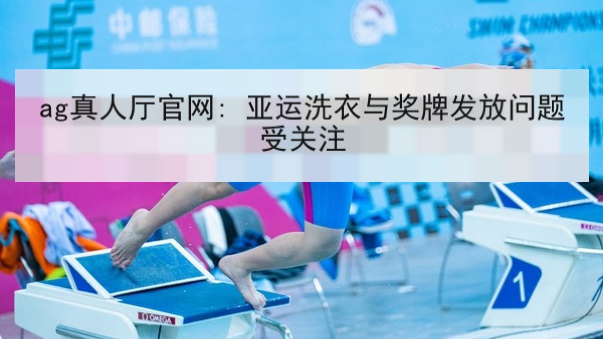 ag真人厅官网: 亚运洗衣与奖牌发放问题受关注